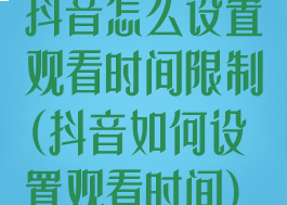 抖音怎么设置观看时间限制(抖音如何设置观看时间)