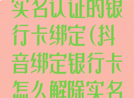 抖音怎么解绑实名认证的银行卡绑定(抖音绑定银行卡怎么解除实名认证)