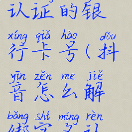 抖音怎么解绑实名认证的银行卡号(抖音怎么解绑实名认证的银行卡号呢)