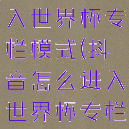 抖音怎么进入世界杯专栏模式(抖音怎么进入世界杯专栏模式视频)