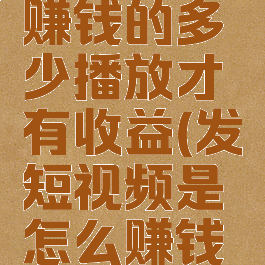 抖音怎么赚钱的多少播放才有收益(发短视频是怎么赚钱的)