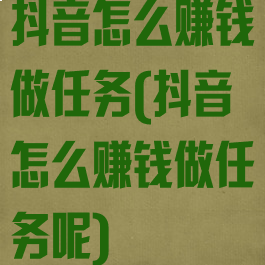 抖音怎么赚钱做任务(抖音怎么赚钱做任务呢)