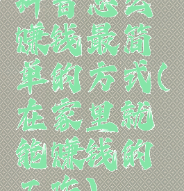 抖音怎么赚钱最简单的方式(在家里就能赚钱的工作)