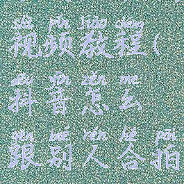 抖音怎么跟别人合拍视频教程(抖音怎么跟别人合拍视频教程呢)