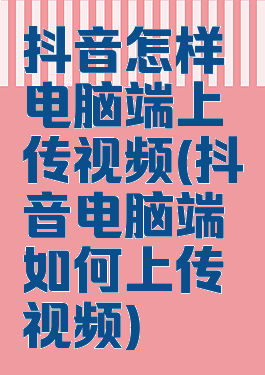 抖音怎样电脑端上传视频(抖音电脑端如何上传视频)