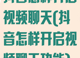 抖音怎样开启视频聊天(抖音怎样开启视频聊天功能)