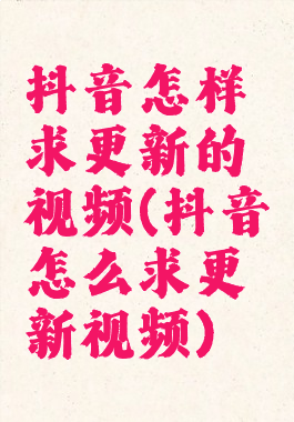 抖音怎样求更新的视频(抖音怎么求更新视频)