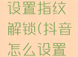 抖音怎样设置指纹解锁(抖音怎么设置指纹解锁)