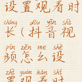 抖音怎样设置观看时长(抖音视频怎么设置观看时间)