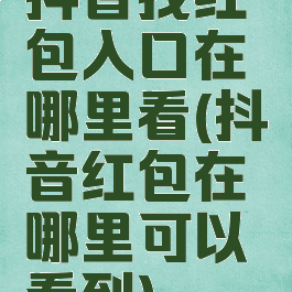 抖音找红包入口在哪里看(抖音红包在哪里可以看到)