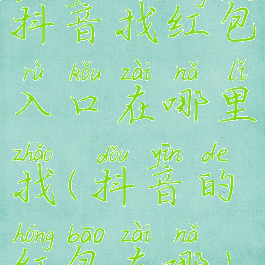 抖音找红包入口在哪里找(抖音的红包在哪)