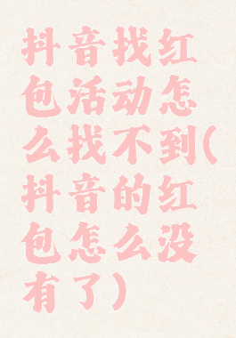 抖音找红包活动怎么找不到(抖音的红包怎么没有了)