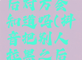 抖音把别人拉黑之后对方会知道吗(抖音把别人拉黑之后对方会知道吗苹果)