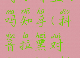 抖音拉黑对方之后对方有显示吗知乎(抖音拉黑对方,对方会收到通知吗)