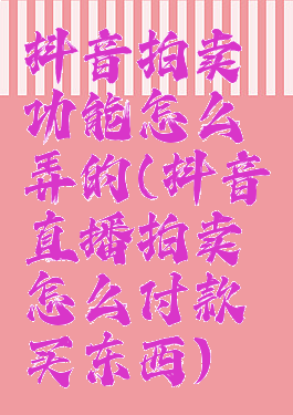 抖音拍卖功能怎么弄的(抖音直播拍卖怎么付款买东西)