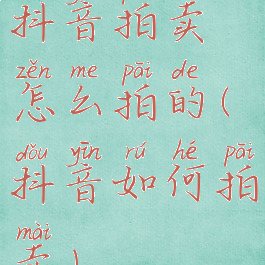 抖音拍卖怎么拍的(抖音如何拍卖)