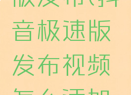 抖音极速版发布(抖音极速版发布视频怎么添加标签)