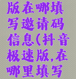 抖音极速版在哪填写邀请码信息(抖音极速版,在哪里填写邀请码?)