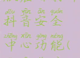 抖音极速版在哪打开抖音安全中心功能(抖音极速版安全?)