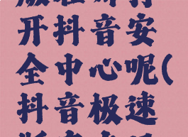 抖音极速版在哪打开抖音安全中心呢(抖音极速版存在风险吗?)