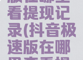 抖音极速版在哪里看提现记录(抖音极速版在哪里查看提现记录)