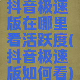 抖音极速版在哪里看活跃度(抖音极速版如何看)