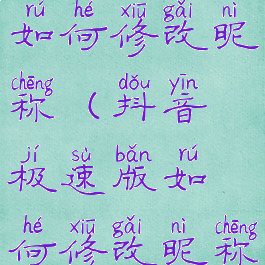 抖音极速版如何修改昵称(抖音极速版如何修改昵称和名字)