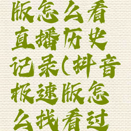 抖音极速版怎么看直播历史记录(抖音极速版怎么找看过的直播)