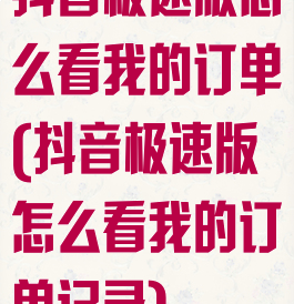 抖音极速版怎么看我的订单(抖音极速版怎么看我的订单记录)