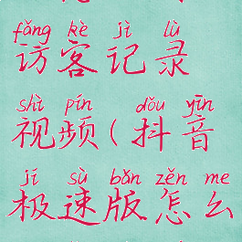 抖音极速版怎么看访客记录视频(抖音极速版怎么看访客足迹)