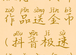 抖音极速版怎么发布作品送金币(抖音极速版怎样发作品赚钱)