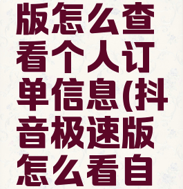 抖音极速版怎么查看个人订单信息(抖音极速版怎么看自己的订单)