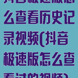 抖音极速版怎么查看历史记录视频(抖音极速版怎么查看过的视频)