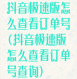 抖音极速版怎么查看订单号(抖音极速版怎么查看订单号查询)