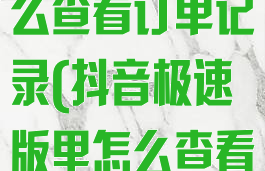 抖音极速版怎么查看订单记录(抖音极速版里怎么查看订单)