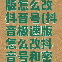 抖音极速版怎么改抖音号(抖音极速版怎么改抖音号和密码)
