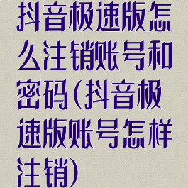 抖音极速版怎么注销账号和密码(抖音极速版账号怎样注销)