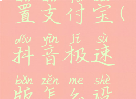 抖音极速版怎么设置支付宝(抖音极速版怎么设置支付宝免密支付)