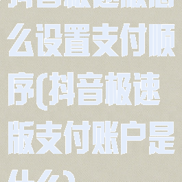 抖音极速版怎么设置支付顺序(抖音极速版支付账户是什么)