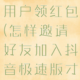 抖音极速版怎么邀请新用户领红包(怎样邀请好友加入抖音极速版才能领到红包)