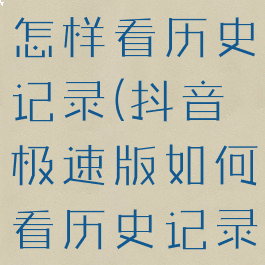 抖音极速版怎样看历史记录(抖音极速版如何看历史记录)