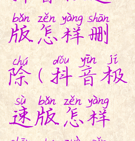 抖音极速版怎样删除(抖音极速版怎样删除作品)