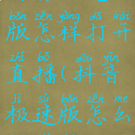 抖音极速版怎样打开直播(抖音极速版怎么开直播)