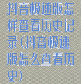 抖音极速版怎样查看历史记录(抖音极速版怎么查看历史)