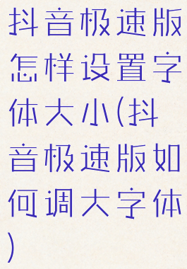 抖音极速版怎样设置字体大小(抖音极速版如何调大字体)