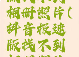 抖音极速版找不到相册照片(抖音极速版找不到相册照片了)