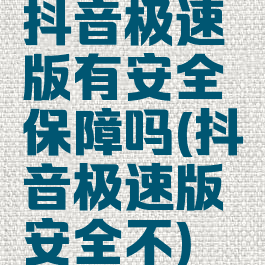 抖音极速版有安全保障吗(抖音极速版安全不)