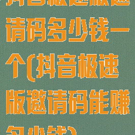 抖音极速版邀请码多少钱一个(抖音极速版邀请码能赚多少钱)