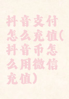 抖音支付怎么充值(抖音币怎么用微信充值)