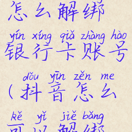 抖音支付怎么解绑银行卡账号(抖音怎么可以解绑支付)